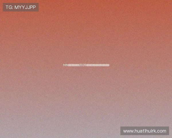 hth体育平台官网聚焦2026世界杯明星球员表现与最佳阵容推荐 hth体育平台官网聚焦2026世界杯明星球员表现与最佳阵容推荐
